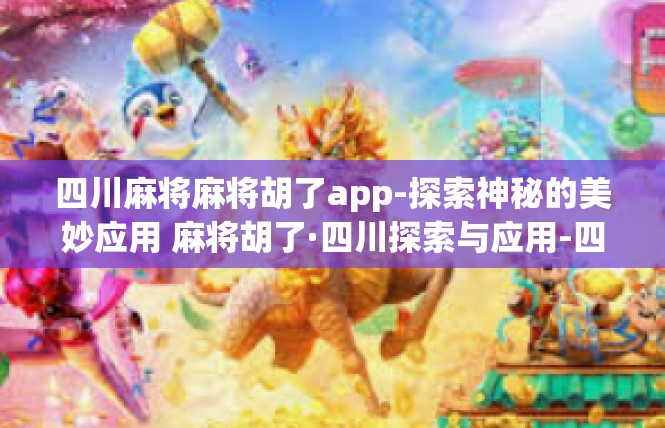 四川麻将麻将胡了app-探索神秘的美妙应用 麻将胡了·四川探索与应用-四川麻将麻将胡了app