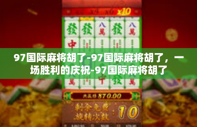 97国际麻将胡了-97国际麻将胡了，一场胜利的庆祝-97国际麻将胡了