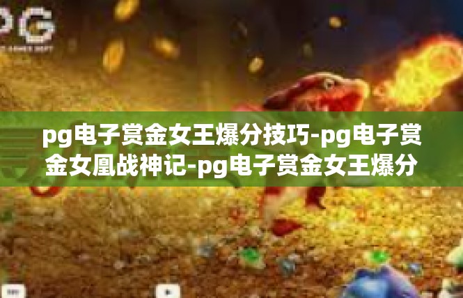 pg电子赏金女王爆分技巧-pg电子赏金女凰战神记-pg电子赏金女王爆分技巧