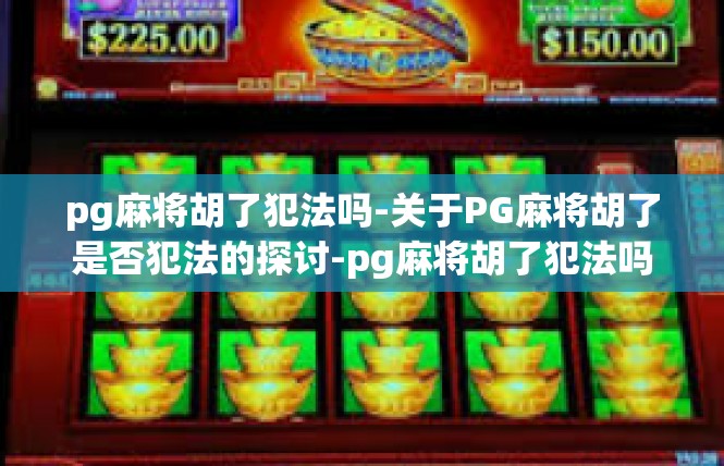 pg麻将胡了犯法吗-关于PG麻将胡了是否犯法的探讨-pg麻将胡了犯法吗