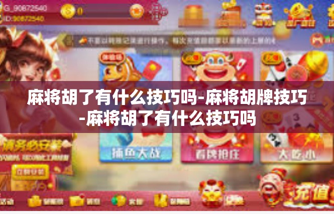 麻将胡了有什么技巧吗-麻将胡牌技巧-麻将胡了有什么技巧吗