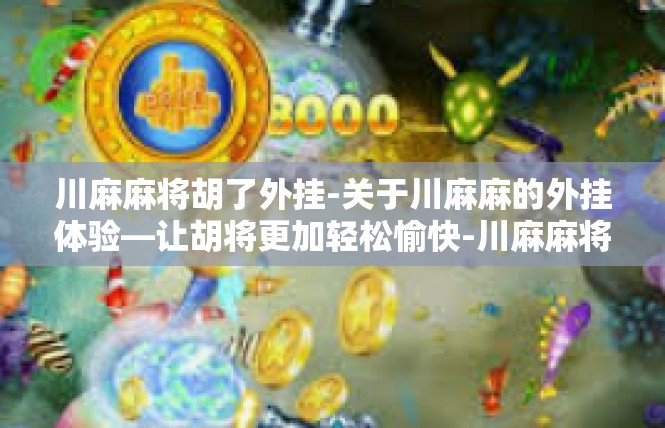 川麻麻将胡了外挂-关于川麻麻的外挂体验—让胡将更加轻松愉快-川麻麻将胡了外挂