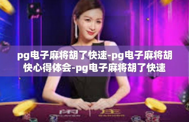 pg电子麻将胡了快速-pg电子麻将胡快心得体会-pg电子麻将胡了快速