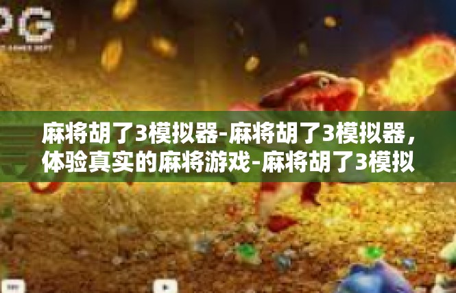 麻将胡了3模拟器-麻将胡了3模拟器，体验真实的麻将游戏-麻将胡了3模拟器