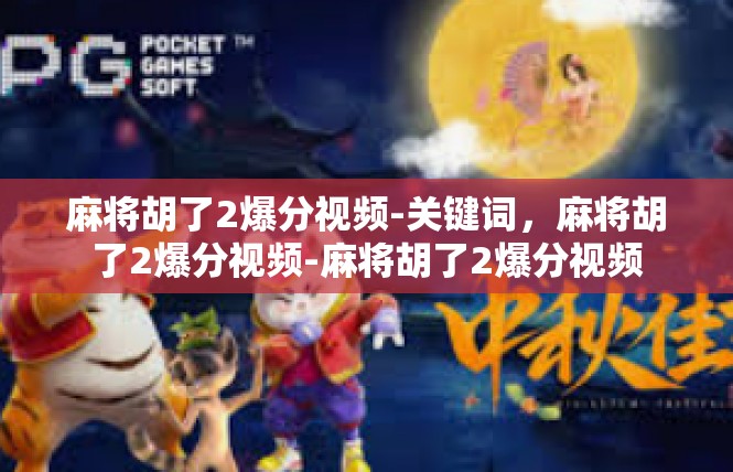 麻将胡了2爆分视频-关键词，麻将胡了2爆分视频-麻将胡了2爆分视频
