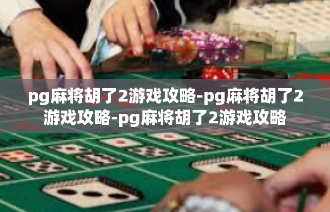pg麻将胡了2游戏攻略-pg麻将胡了2游戏攻略-pg麻将胡了2游戏攻略