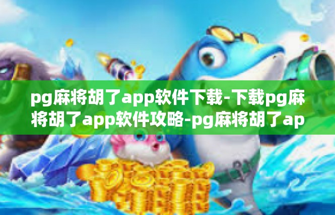 pg麻将胡了app软件下载-下载pg麻将胡了app软件攻略-pg麻将胡了app软件下载