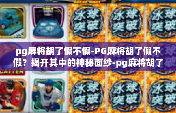 pg麻将胡了假不假-PG麻将胡了假不假？揭开其中的神秘面纱-pg麻将胡了假不假