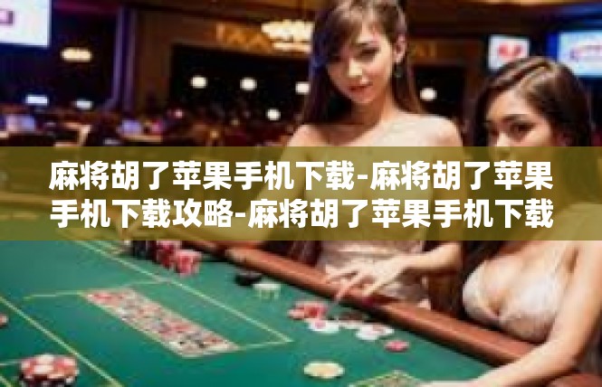 麻将胡了苹果手机下载-麻将胡了苹果手机下载攻略-麻将胡了苹果手机下载