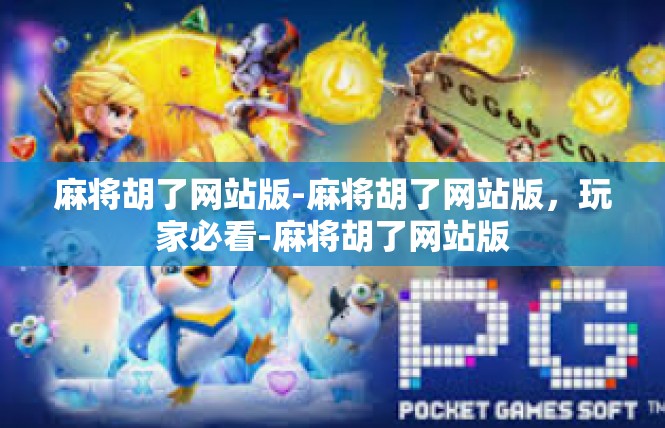 麻将胡了网站版-麻将胡了网站版，玩家必看-麻将胡了网站版