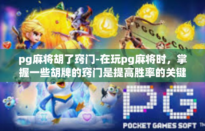 pg麻将胡了窍门-在玩pg麻将时，掌握一些胡牌的窍门是提高胜率的关键。以下是一些关于pg麻将胡牌的技巧和窍门，pg麻将胡了窍门