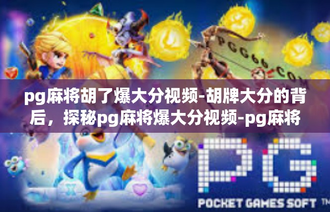 pg麻将胡了爆大分视频-胡牌大分的背后，探秘pg麻将爆大分视频-pg麻将胡了爆大分视频