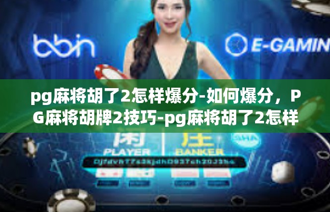 pg麻将胡了2怎样爆分-如何爆分，PG麻将胡牌2技巧-pg麻将胡了2怎样爆分