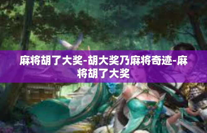 麻将胡了大奖-胡大奖乃麻将奇迹-麻将胡了大奖