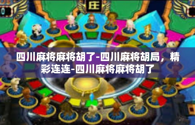 四川麻将麻将胡了-四川麻将胡局，精彩连连-四川麻将麻将胡了
