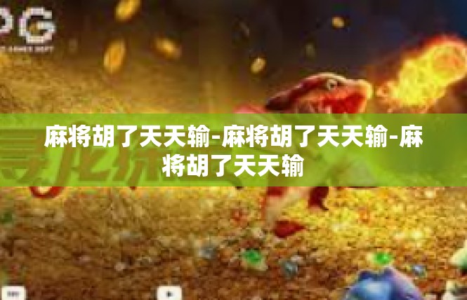 麻将胡了天天输-麻将胡了天天输-麻将胡了天天输