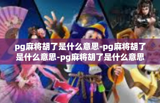 pg麻将胡了是什么意思-pg麻将胡了是什么意思-pg麻将胡了是什么意思