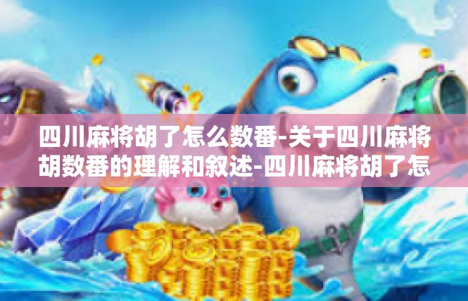 四川麻将胡了怎么数番-关于四川麻将胡数番的理解和叙述-四川麻将胡了怎么数番