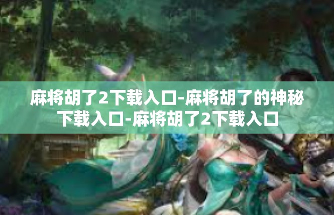 麻将胡了2下载入口-麻将胡了的神秘下载入口-麻将胡了2下载入口