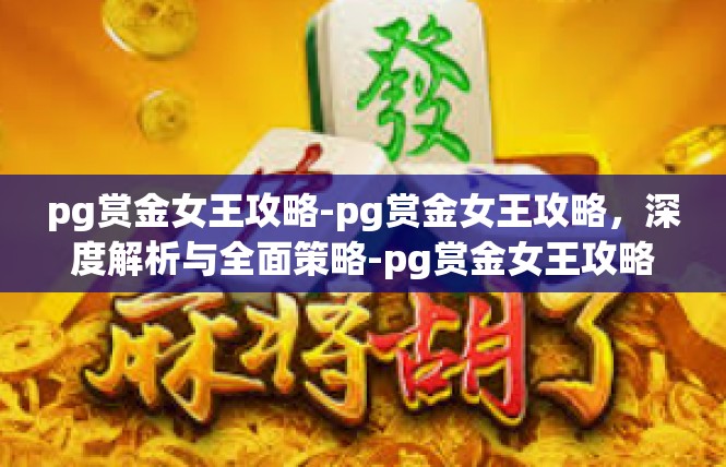 pg赏金女王攻略-pg赏金女王攻略，深度解析与全面策略-pg赏金女王攻略