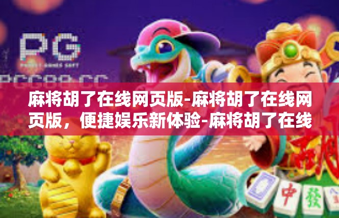 麻将胡了在线网页版-麻将胡了在线网页版，便捷娱乐新体验-麻将胡了在线网页版