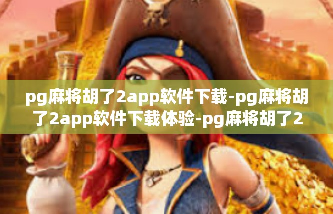pg麻将胡了2app软件下载-pg麻将胡了2app软件下载体验-pg麻将胡了2app软件下载