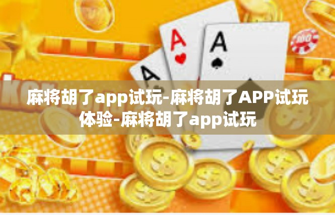 麻将胡了app试玩-麻将胡了APP试玩体验-麻将胡了app试玩