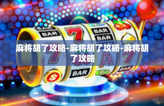 麻将胡了攻略-麻将胡了攻略-麻将胡了攻略