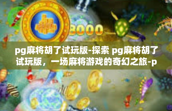 pg麻将胡了试玩版-探索 pg麻将胡了试玩版，一场麻将游戏的奇幻之旅-pg麻将胡了试玩版