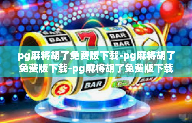 pg麻将胡了免费版下载-pg麻将胡了免费版下载-pg麻将胡了免费版下载