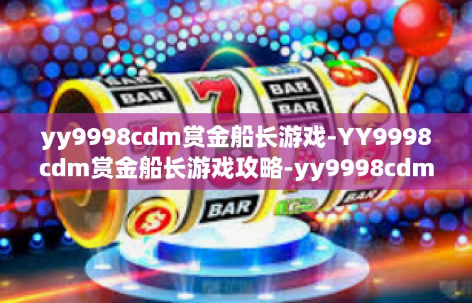 yy9998cdm赏金船长游戏-YY9998cdm赏金船长游戏攻略-yy9998cdm赏金船长游戏