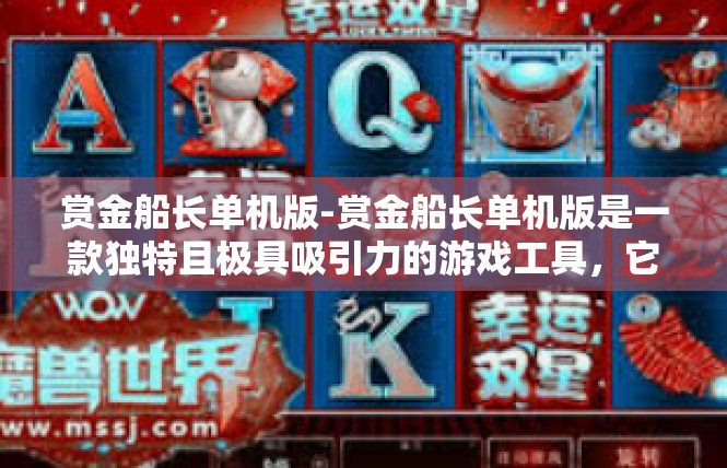 赏金船长单机版-赏金船长单机版是一款独特且极具吸引力的游戏工具，它在众多游戏中脱颖而出，为玩家们带来无尽的乐趣和刺激体验。接下来，让我们一起来深入了解这款单机版赏金船长吧。赏金船长单机版