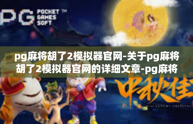 pg麻将胡了2模拟器官网-关于pg麻将胡了2模拟器官网的详细文章-pg麻将胡了2模拟器官网