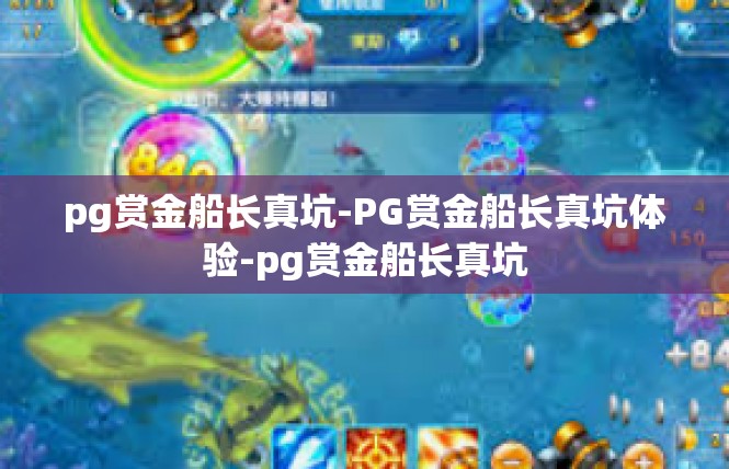 pg赏金船长真坑-PG赏金船长真坑体验-pg赏金船长真坑