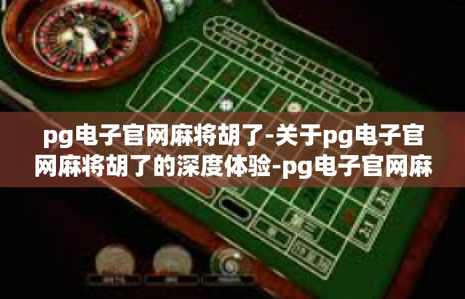 pg电子官网麻将胡了-关于pg电子官网麻将胡了的深度体验-pg电子官网麻将胡了