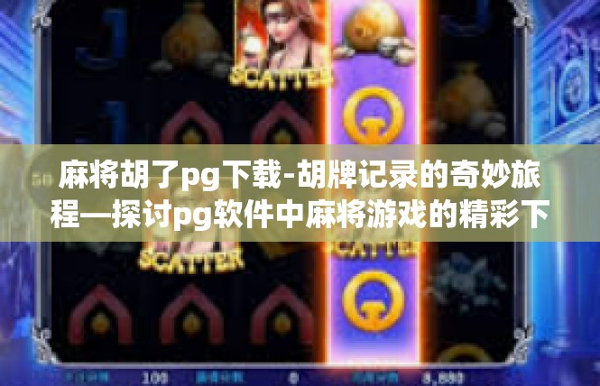 麻将胡了pg下载-胡牌记录的奇妙旅程—探讨pg软件中麻将游戏的精彩下载体验-麻将胡了pg下载