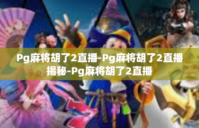 Pg麻将胡了2直播-Pg麻将胡了2直播揭秘-Pg麻将胡了2直播