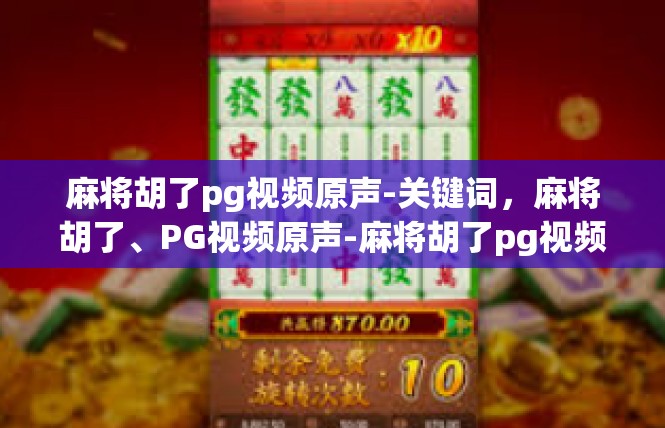 麻将胡了pg视频原声-关键词，麻将胡了、PG视频原声-麻将胡了pg视频原声