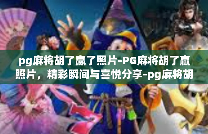 pg麻将胡了赢了照片-PG麻将胡了赢照片，精彩瞬间与喜悦分享-pg麻将胡了赢了照片