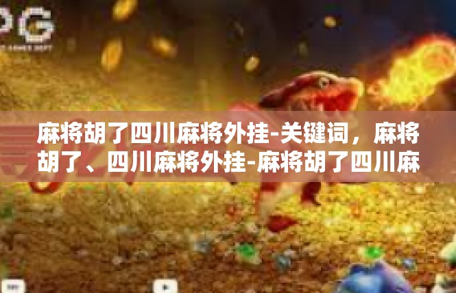 麻将胡了四川麻将外挂-关键词，麻将胡了、四川麻将外挂-麻将胡了四川麻将外挂