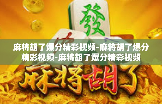 麻将胡了爆分精彩视频-麻将胡了爆分精彩视频-麻将胡了爆分精彩视频