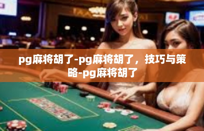 pg麻将胡了-pg麻将胡了，技巧与策略-pg麻将胡了