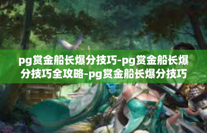pg赏金船长爆分技巧-pg赏金船长爆分技巧全攻略-pg赏金船长爆分技巧