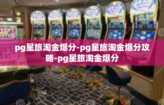 pg星旅淘金爆分-pg星旅淘金爆分攻略-pg星旅淘金爆分