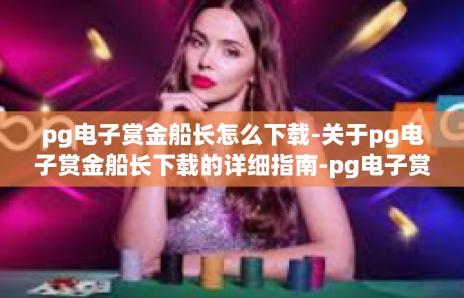 pg电子赏金船长怎么下载-关于pg电子赏金船长下载的详细指南-pg电子赏金船长怎么下载