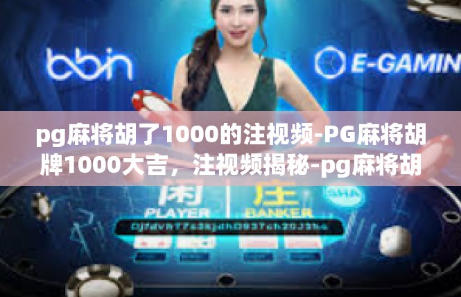 pg麻将胡了1000的注视频-PG麻将胡牌1000大吉，注视频揭秘-pg麻将胡了1000的注视频