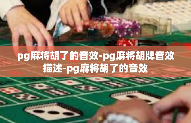 pg麻将胡了的音效-pg麻将胡牌音效描述-pg麻将胡了的音效