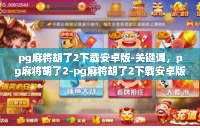 pg麻将胡了2下载安卓版-关键词，pg麻将胡了2-pg麻将胡了2下载安卓版