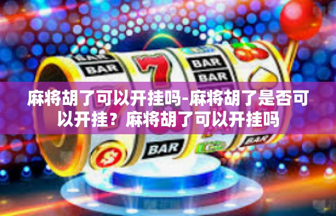 麻将胡了可以开挂吗-麻将胡了是否可以开挂？麻将胡了可以开挂吗
