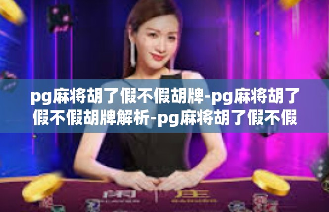 pg麻将胡了假不假胡牌-pg麻将胡了假不假胡牌解析-pg麻将胡了假不假胡牌